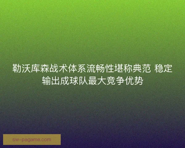 勒沃库森战术体系流畅性堪称典范 稳定输出成球队最大竞争优势